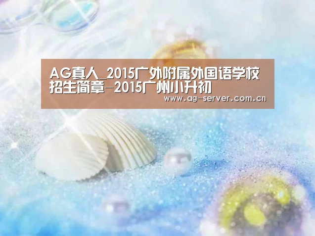 AG真人_2015广外附属外国语学校招生简章-2015广州小升初(图3) AG真人入口