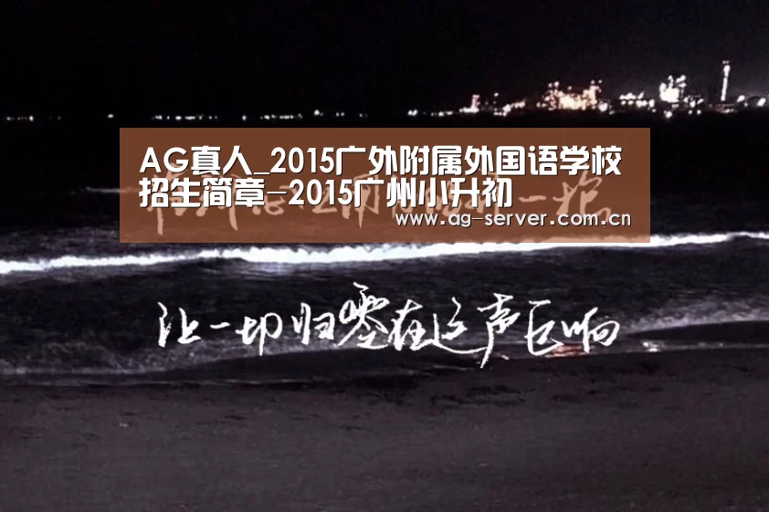 AG真人_2015广外附属外国语学校招生简章-2015广州小升初
