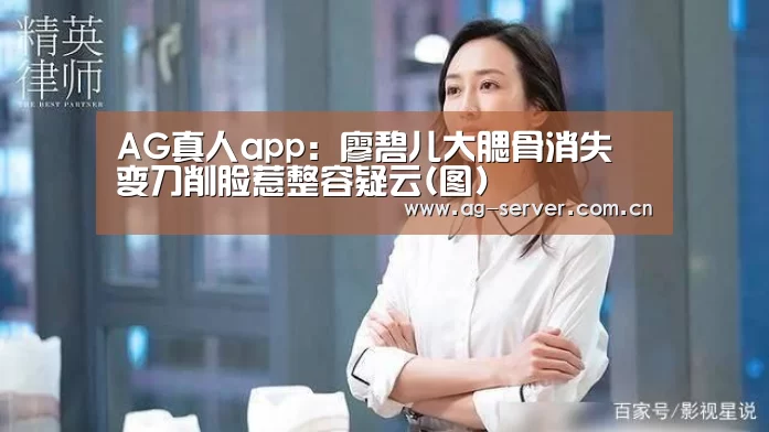 AG真人app:廖碧儿大腮骨消失 变刀削脸惹整容疑云(图)(图3) AG真人入口