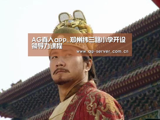 AG真人app_郑州纬三路小学开设领导力课程(图2) AG真人下载