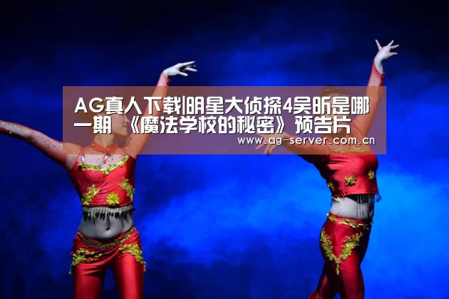 AG真人下载|明星大侦探4吴昕是哪一期 《魔法学校的秘密》预告片(图3) AG真人app